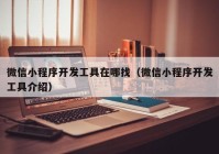 微信小程序开发工具在哪找（微信小程序开发工具介绍）