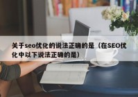 关于seo优化的说法正确的是（在SEO优化中以下说法正确的是）