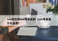 seo优化和seo专员区别（seo专员是什么意思）