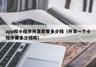 app和小程序开发需要多少钱（开发一个小程序要多少钱呢）