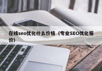 在线seo优化什么价格（专业SEO优化报价）