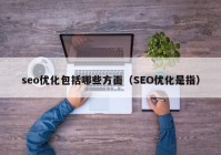 seo优化包括哪些方面（SEO优化是指）