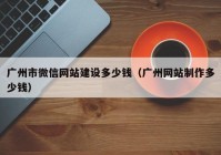 广州市微信网站建设多少钱（广州网站制作多少钱）