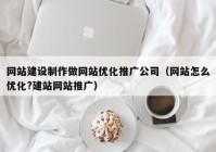 网站建设制作做网站优化推广公司（网站怎么优化?建站网站推广）