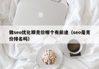 做seo优化跟竞价哪个有前途（seo是竞价排名吗）