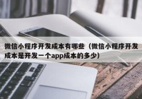 微信小程序开发成本有哪些（微信小程序开发成本是开发一个app成本的多少）