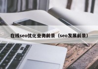 在线seo优化业务前景（seo发展前景）