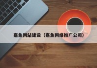 嘉鱼网站建设（嘉鱼网络推广公司）