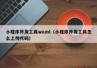 小程序开发工具wxml（小程序开发工具怎么上传代码）