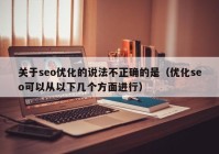 关于seo优化的说法不正确的是（优化seo可以从以下几个方面进行）