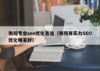 衡阳专业seo优化首选（衡阳有实力SEO优化哪家好）