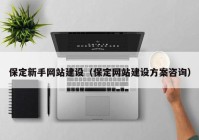 保定新手网站建设（保定网站建设方案咨询）