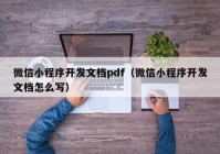 微信小程序开发文档pdf（微信小程序开发文档怎么写）