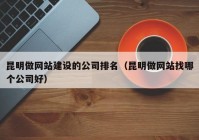 昆明做网站建设的公司排名（昆明做网站找哪个公司好）