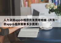 人力资源app小程序开发费用明细（开发一款app小程序需要多少费用）