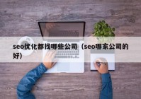 seo优化都找哪些公司（seo哪家公司的好）