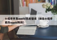 小程序开发appid系统错误（微信小程序更改appid失败）