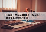 小程序开发appid是什么（AppID不是开发小程序所必需的 ）