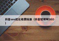 抖音seo优化收费标准（抖音短视频SEO）