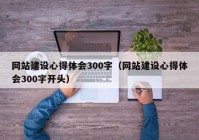 网站建设心得体会300字（网站建设心得体会300字开头）