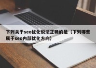 下列关于seo优化说法正确的是（下列哪些属于seo内部优化方向）