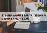 厦门网捷网站建设技术有限公司（厦门网捷网站建设技术有限公司怎么样）