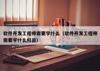 软件开发工程师需要学什么（软件开发工程师需要学什么科目）