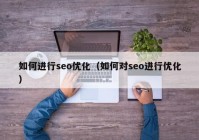 如何进行seo优化（如何对seo进行优化）