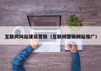 互联网网站建设营销（互联网营销网站推广）