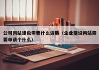 公司网站建设需要什么资质（企业建设网站需要申请个什么）