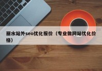 丽水站外seo优化报价（专业做网站优化价格）