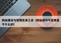 网站建设与管理出来工资（网站建设与管理是干什么的）