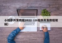 小程序开发教程2022（小程序开发教程视频）