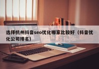 选择杭州抖音seo优化哪家比较好（抖音优化公司排名）