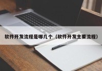 软件开发流程是哪几个（软件开发主要流程）