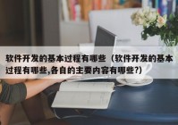 软件开发的基本过程有哪些（软件开发的基本过程有哪些,各自的主要内容有哪些?）