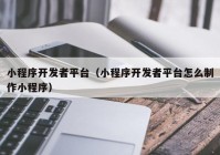 小程序开发者平台（小程序开发者平台怎么制作小程序）