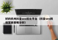 好的杭州抖音seo优化平台（抖音seo网络营销策略分析）