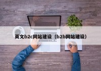 英文b2c网站建设（b2b网站建设）