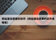 网站建设需要的软件（网站建设需要的软件有哪些）