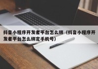 抖音小程序开发者平台怎么绑（抖音小程序开发者平台怎么绑定手机号）