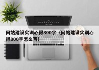 网站建设实训心得800字（网站建设实训心得800字怎么写）