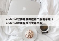 android软件开发教程第二版电子版（android应用程序开发第二版）