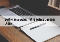 跨境电商seo优化（跨境电商SEO有哪些方法）