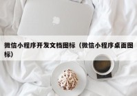 微信小程序开发文档图标（微信小程序桌面图标）