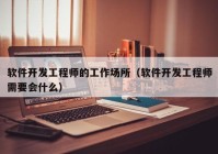 软件开发工程师的工作场所（软件开发工程师需要会什么）