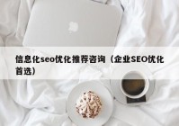 信息化seo优化推荐咨询（企业SEO优化首选）