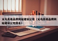 义乌高端品牌网站建设公司（义乌高端品牌网站建设公司排名）