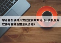 学计算机软件开发就业前景如何（计算机应用软件专业就业前景及介绍）