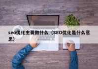 seo优化主要做什么（SEO优化是什么意思）